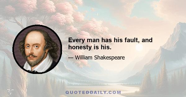 Every man has his fault, and honesty is his.