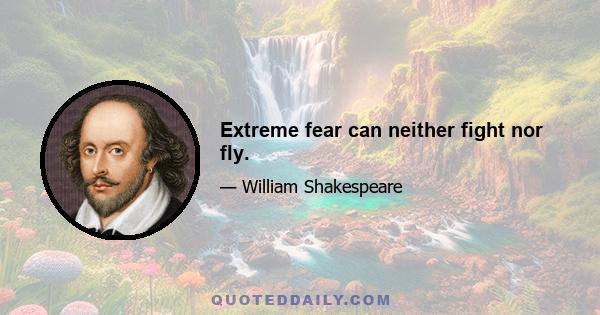 Extreme fear can neither fight nor fly.