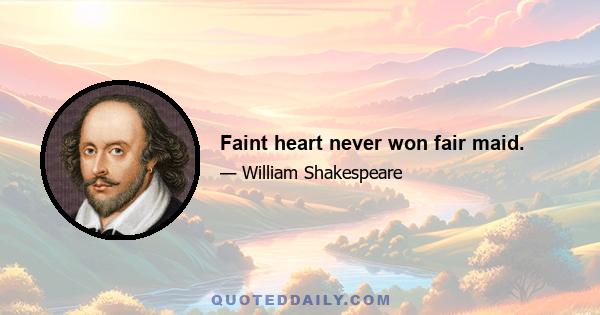 Faint heart never won fair maid.