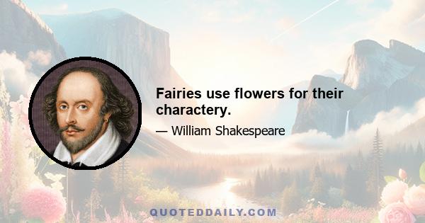 Fairies use flowers for their charactery.