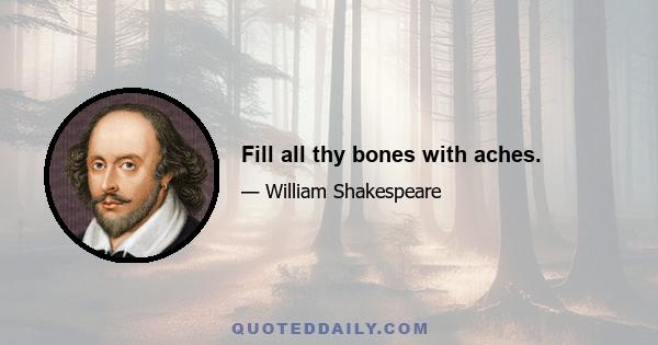 Fill all thy bones with aches.