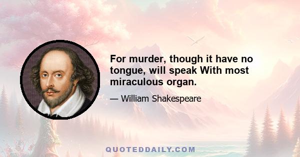 For murder, though it have no tongue, will speak With most miraculous organ.