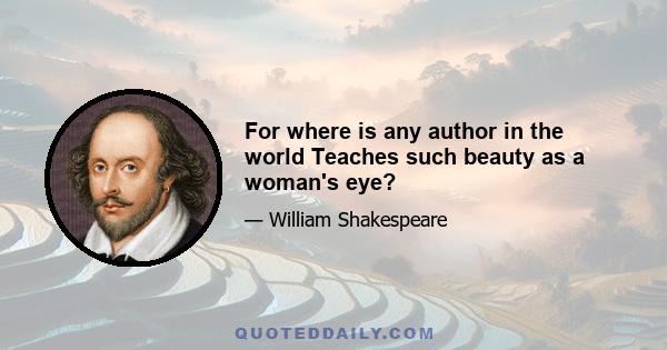 For where is any author in the world Teaches such beauty as a woman's eye?