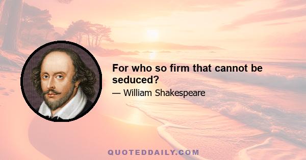 For who so firm that cannot be seduced?