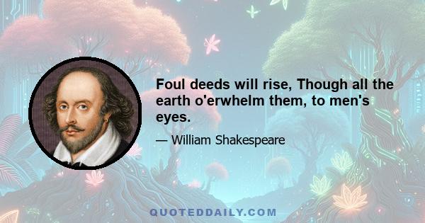 Foul deeds will rise, Though all the earth o'erwhelm them, to men's eyes.