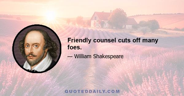 Friendly counsel cuts off many foes.