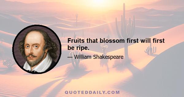 Fruits that blossom first will first be ripe.