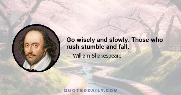 Go wisely and slowly. Those who rush stumble and fall.