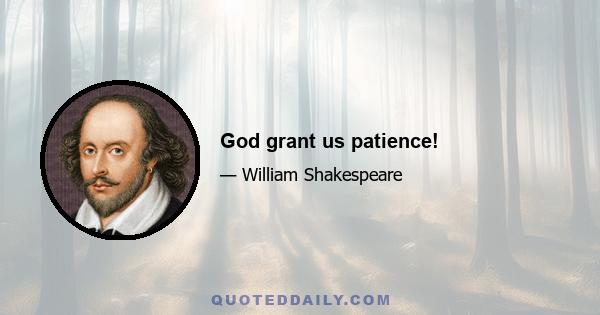 God grant us patience!