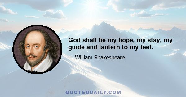 God shall be my hope, my stay, my guide and lantern to my feet.