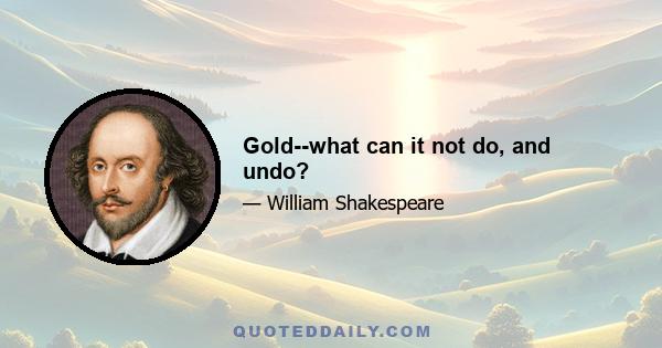 Gold--what can it not do, and undo?