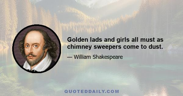 Golden lads and girls all must as chimney sweepers come to dust.