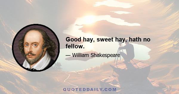 Good hay, sweet hay, hath no fellow.