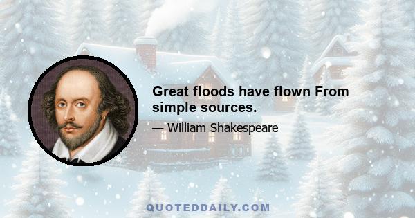 Great floods have flown From simple sources.