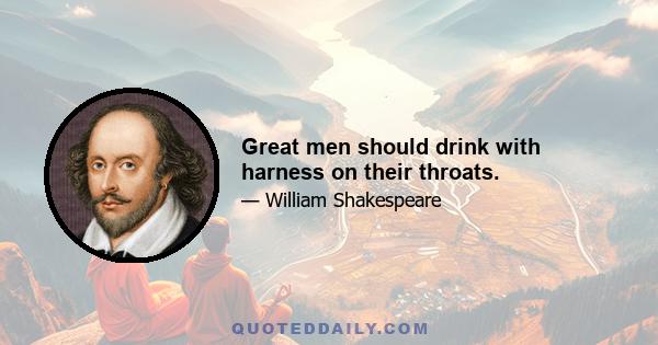 Great men should drink with harness on their throats.