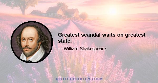 Greatest scandal waits on greatest state.