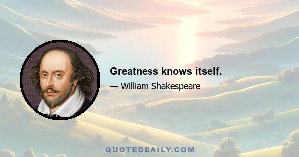 Greatness knows itself.