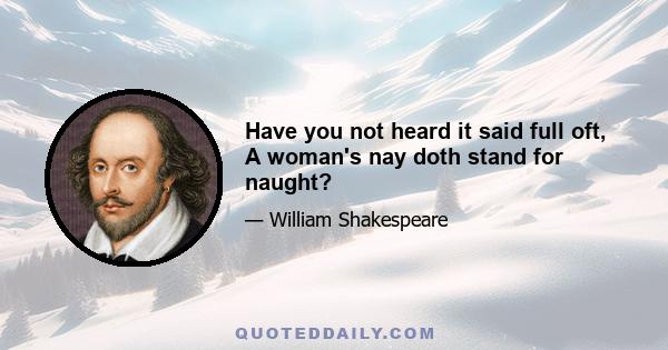 Have you not heard it said full oft, A woman's nay doth stand for naught?