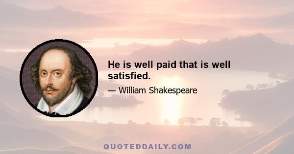 He is well paid that is well satisfied.