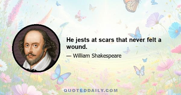 He jests at scars that never felt a wound.