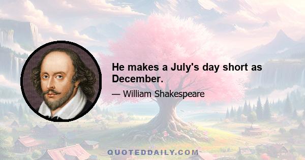 He makes a July's day short as December.