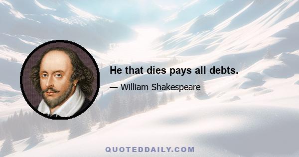 He that dies pays all debts.