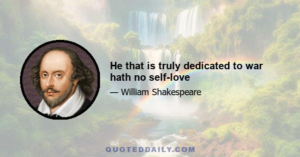 He that is truly dedicated to war hath no self-love