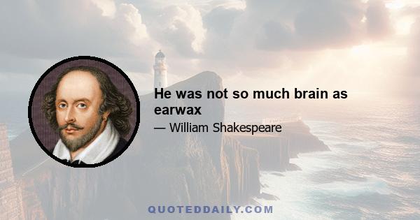 He was not so much brain as earwax