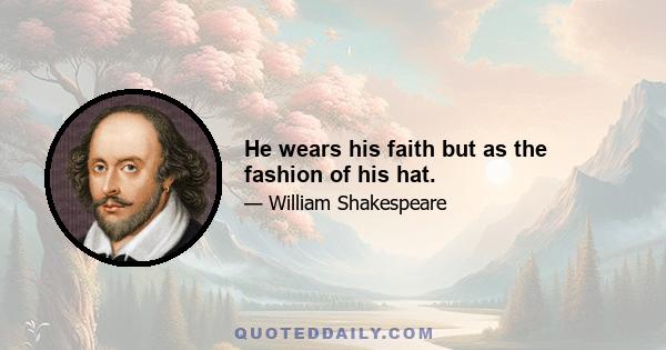 He wears his faith but as the fashion of his hat.