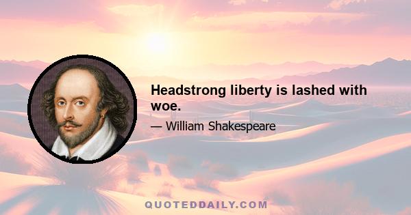 Headstrong liberty is lashed with woe.