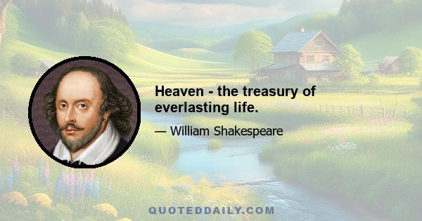 Heaven - the treasury of everlasting life.