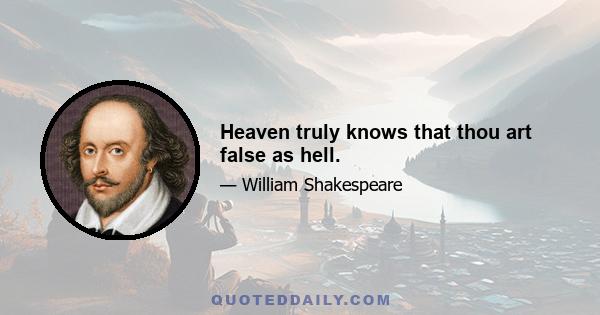 Heaven truly knows that thou art false as hell.