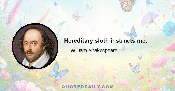 Hereditary sloth instructs me.