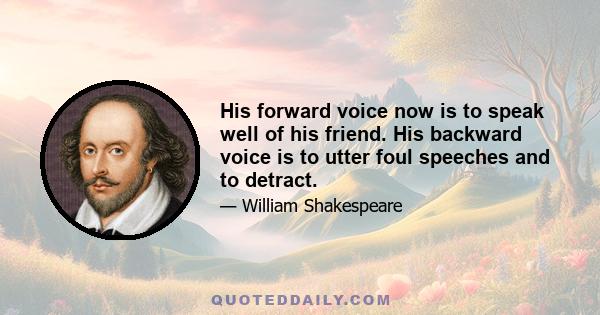 His forward voice now is to speak well of his friend. His backward voice is to utter foul speeches and to detract.