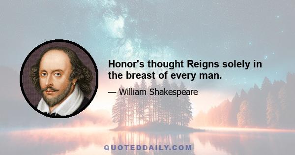 Honor's thought Reigns solely in the breast of every man.