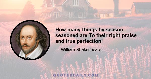 How many things by season seasoned are To their right praise and true perfection!