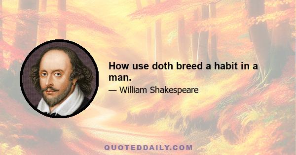 How use doth breed a habit in a man.