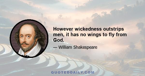 However wickedness outstrips men, it has no wings to fly from God.