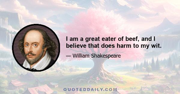 I am a great eater of beef, and I believe that does harm to my wit.