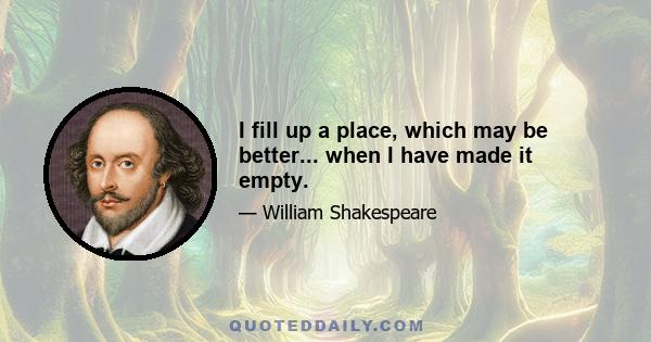 I fill up a place, which may be better... when I have made it empty.