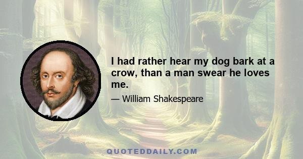 I had rather hear my dog bark at a crow, than a man swear he loves me.