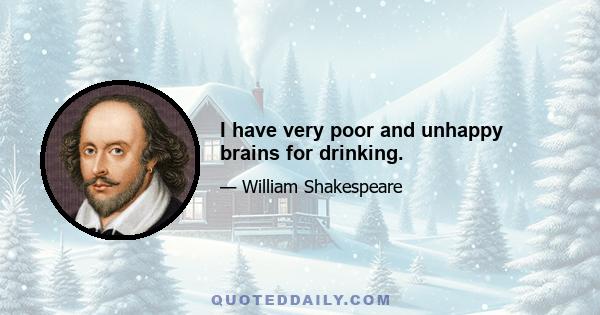 I have very poor and unhappy brains for drinking.