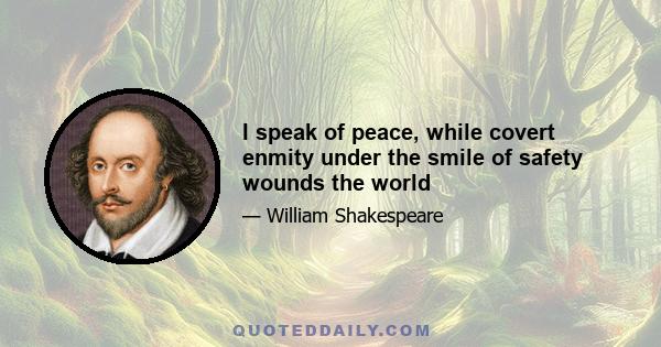 I speak of peace, while covert enmity under the smile of safety wounds the world