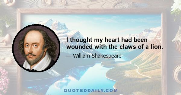 I thought my heart had been wounded with the claws of a lion.