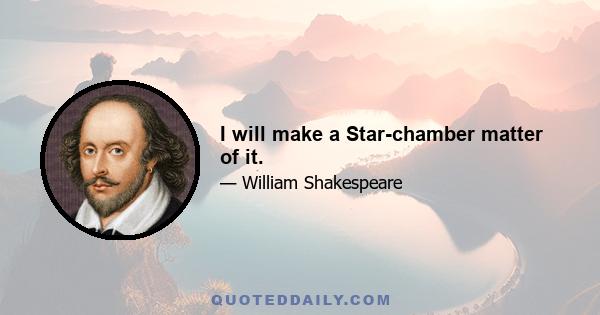 I will make a Star-chamber matter of it.