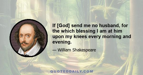 If [God] send me no husband, for the which blessing I am at him upon my knees every morning and evening.