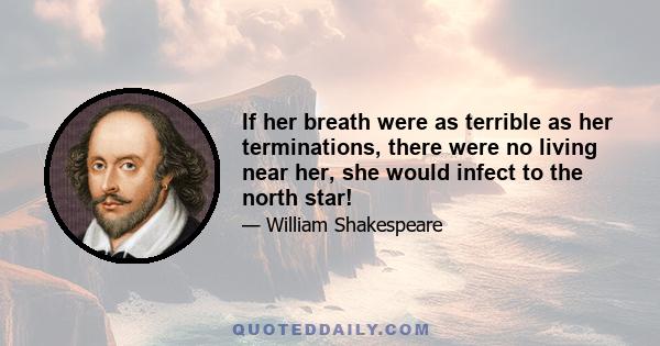 If her breath were as terrible as her terminations, there were no living near her, she would infect to the north star!