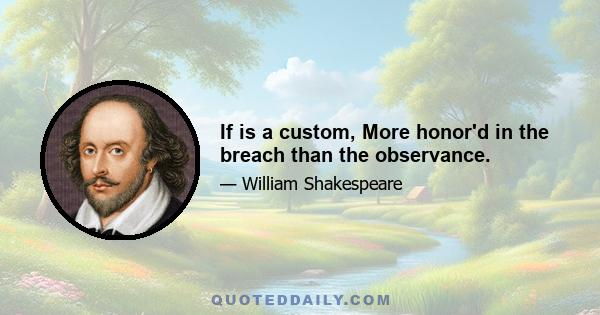 If is a custom, More honor'd in the breach than the observance.