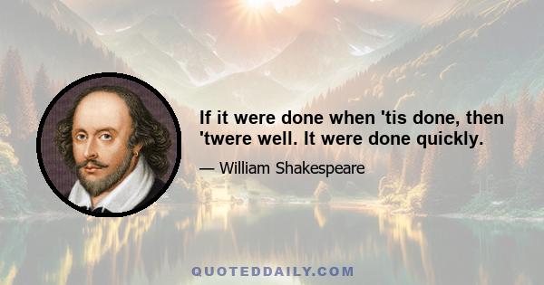 If it were done when 'tis done, then 'twere well. It were done quickly.