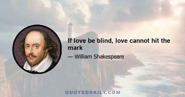 If love be blind, love cannot hit the mark